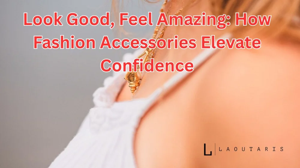 How Fashion Accessories Elevate Confidence